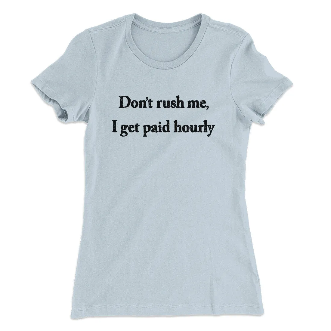 Don’t Rush Me I Get Paid Hourly Funny Women's T-Shirt