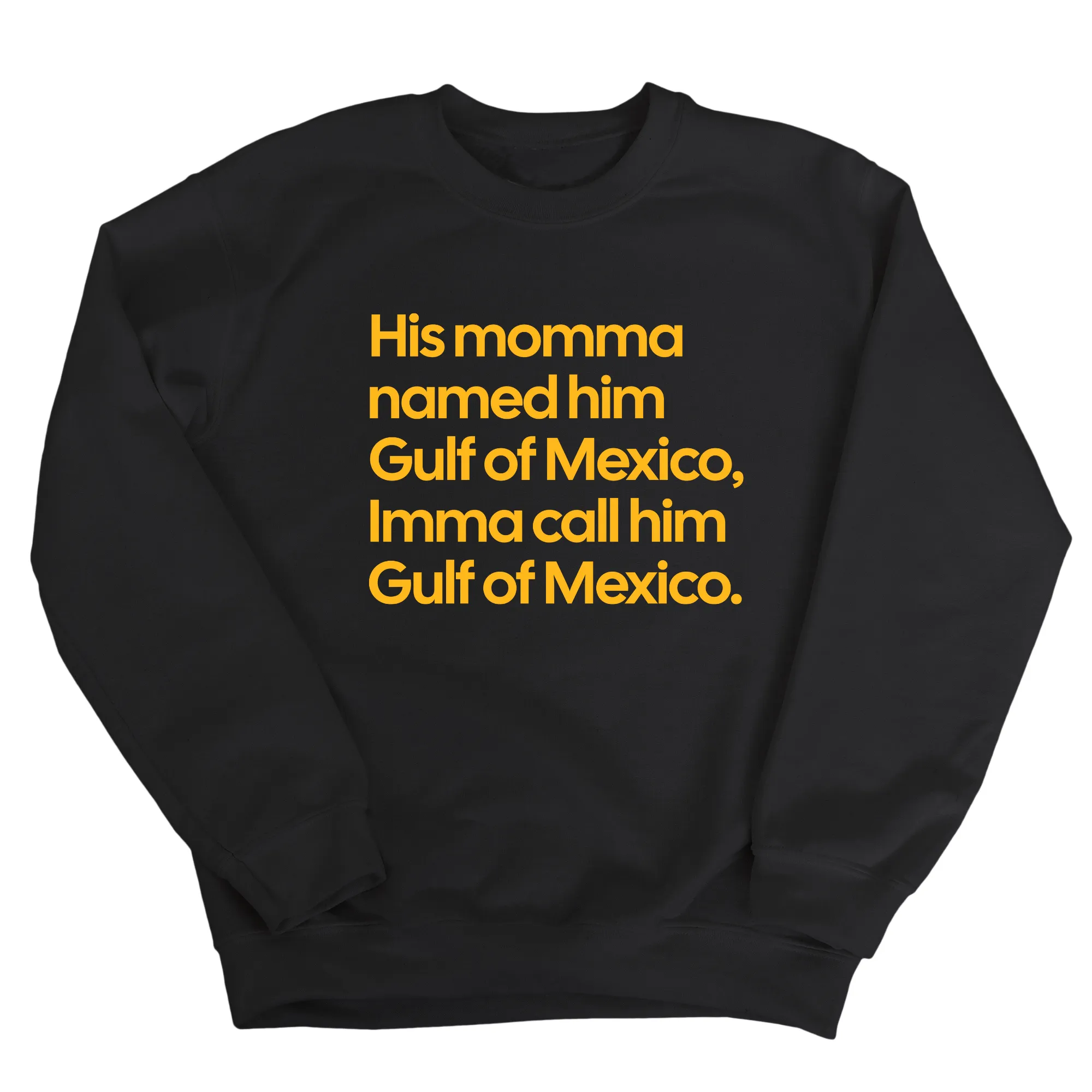 His momma named him Gulf of Mexico, Imma call him Gulf of Mexico Unisex Sweatshirt