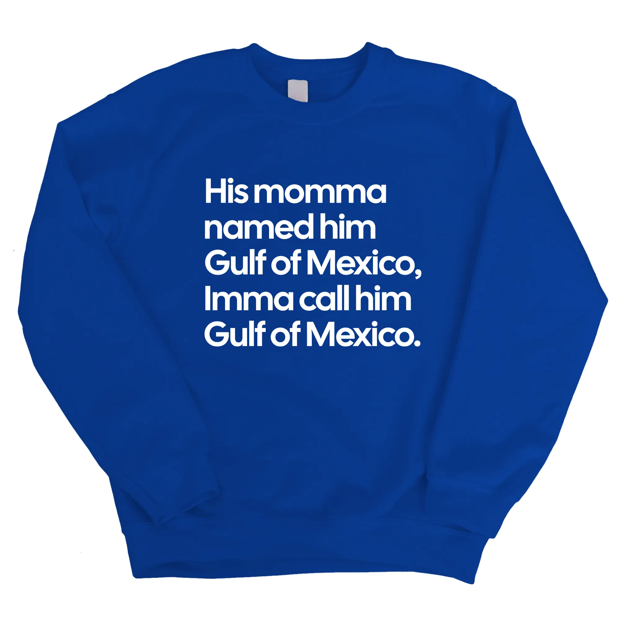 His momma named him Gulf of Mexico, Imma call him Gulf of Mexico Unisex Sweatshirt
