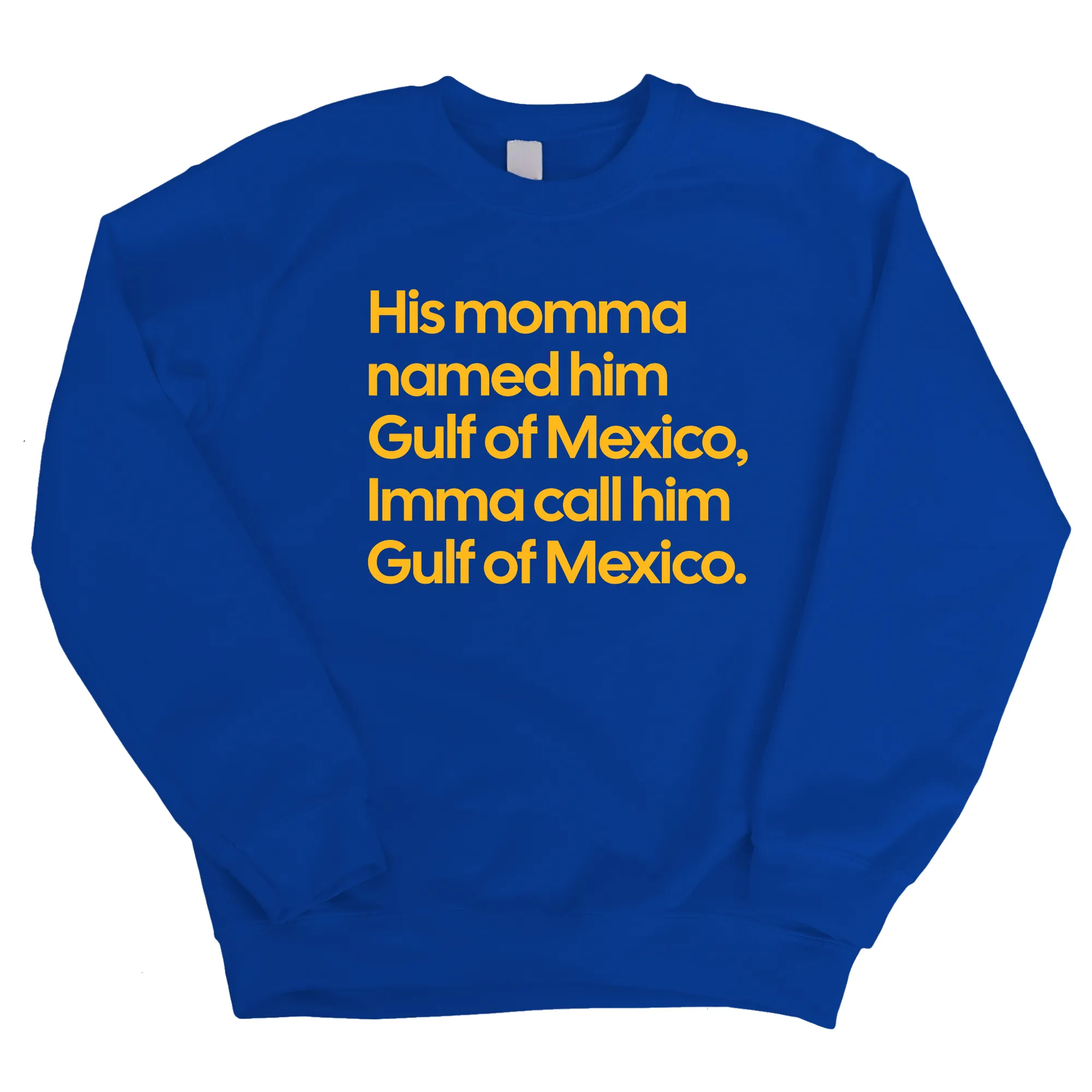 His momma named him Gulf of Mexico, Imma call him Gulf of Mexico Unisex Sweatshirt