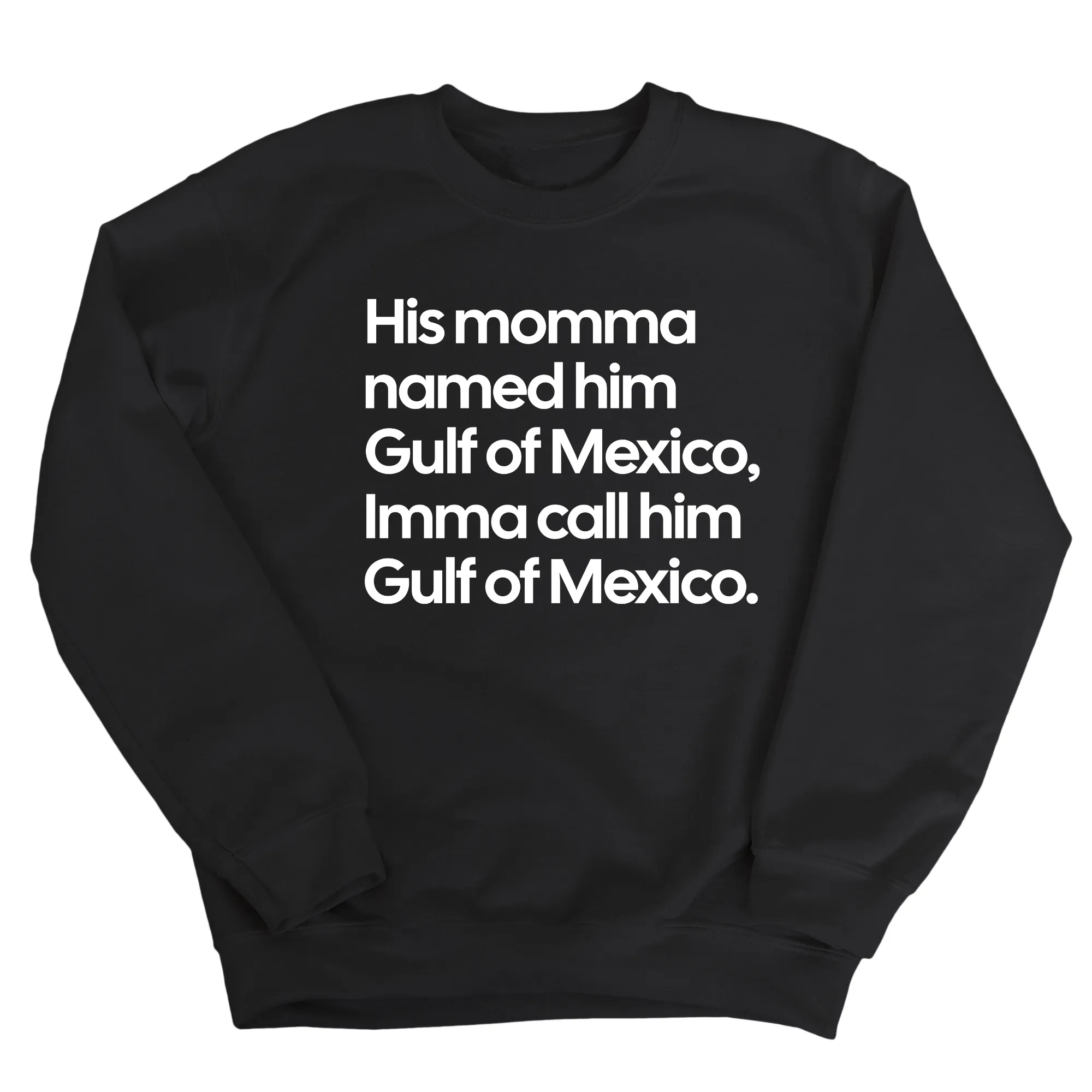 His momma named him Gulf of Mexico, Imma call him Gulf of Mexico Unisex Sweatshirt