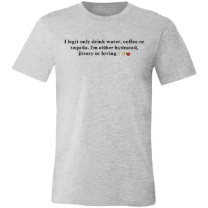 I Legit Only Drink Water, Coffee or Tequila - Unisex Party Tee