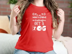 If You Want A Friend In Washington, Get A Dog Dog T-shirts