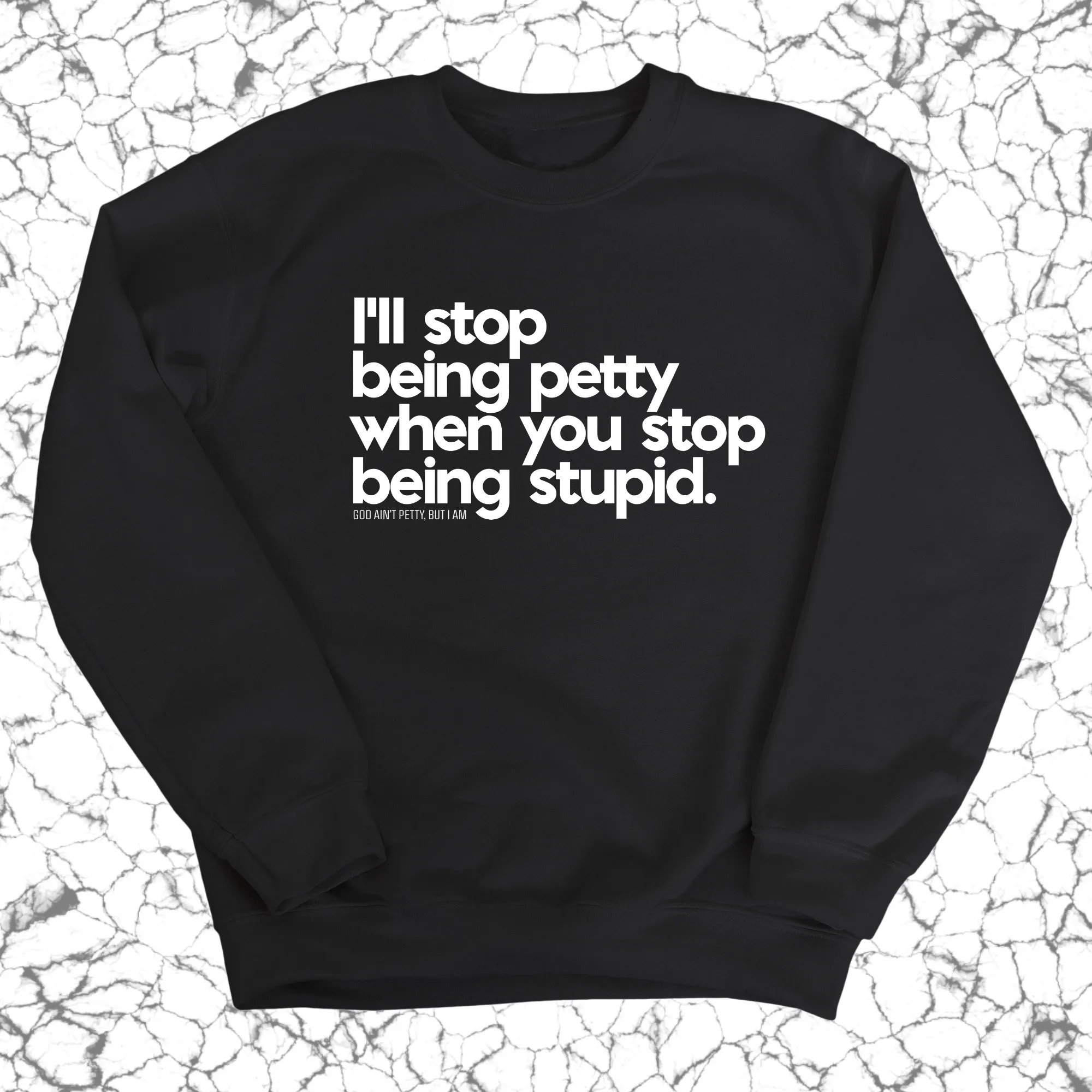 I'll stop being petty when you stop being stupid Unisex Sweatshirt
