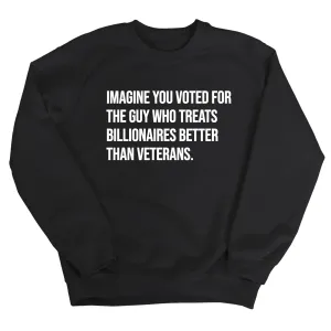 Imagine You Voted for the Guy Who Treats Billionaires Better than Veterans Unisex Sweatshirt