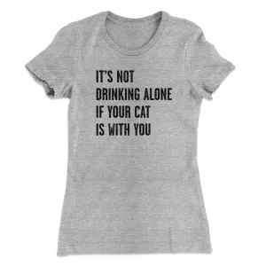It's Not Drinking Alone If Your Cat Is With You Women's T-Shirt