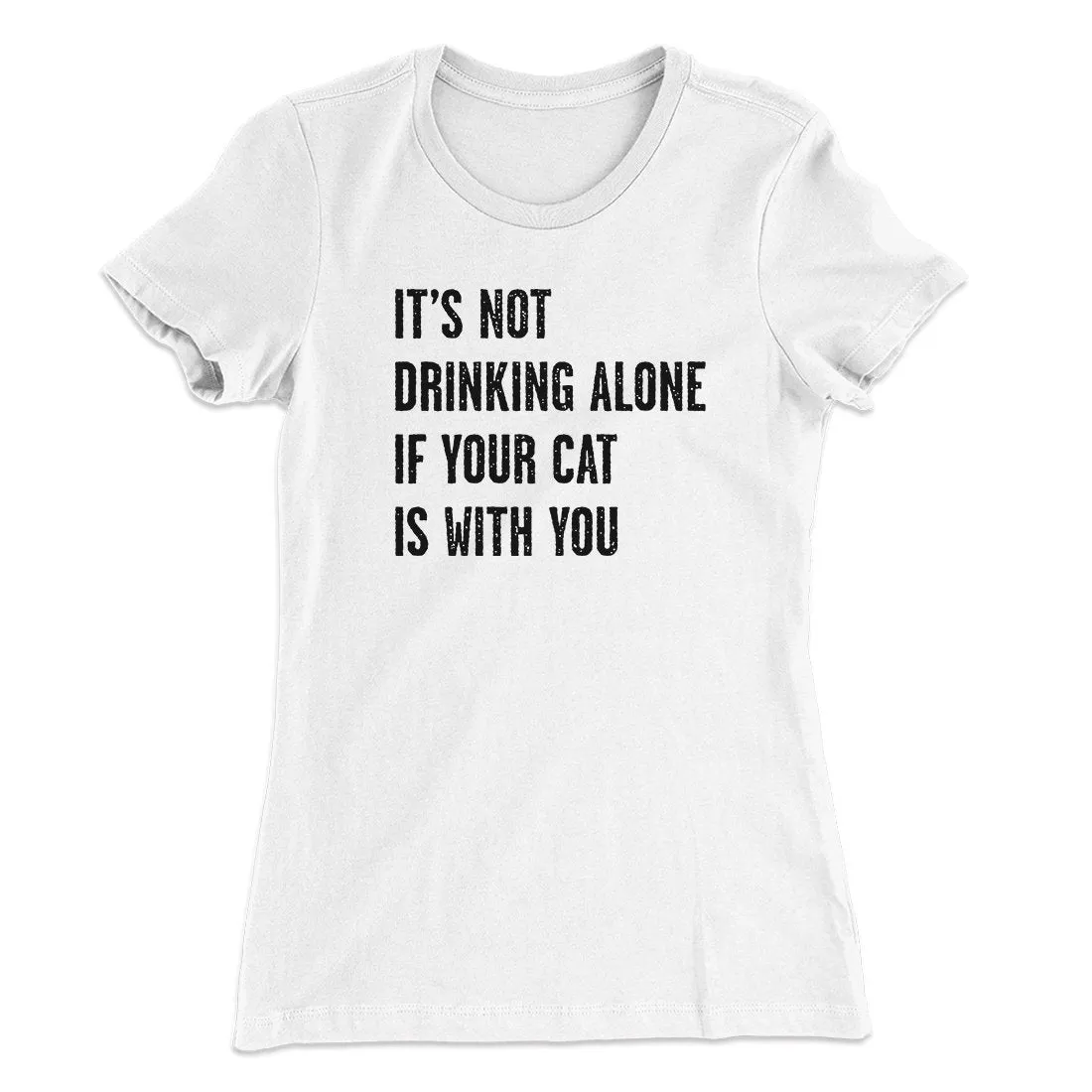It's Not Drinking Alone If Your Cat Is With You Women's T-Shirt