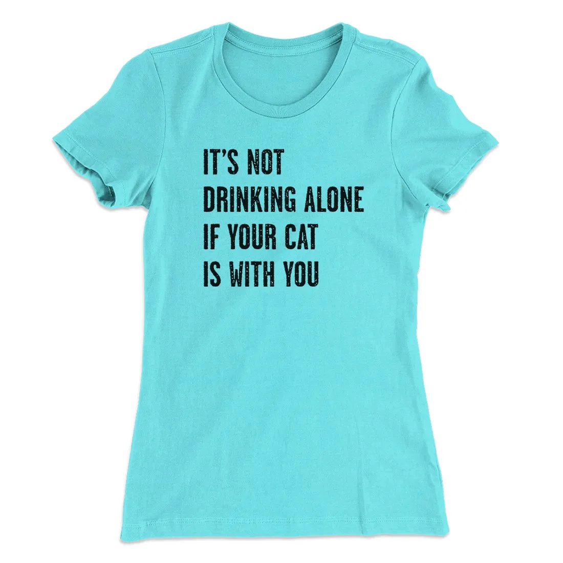 It's Not Drinking Alone If Your Cat Is With You Women's T-Shirt