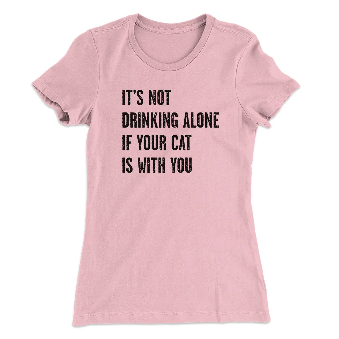 It's Not Drinking Alone If Your Cat Is With You Women's T-Shirt