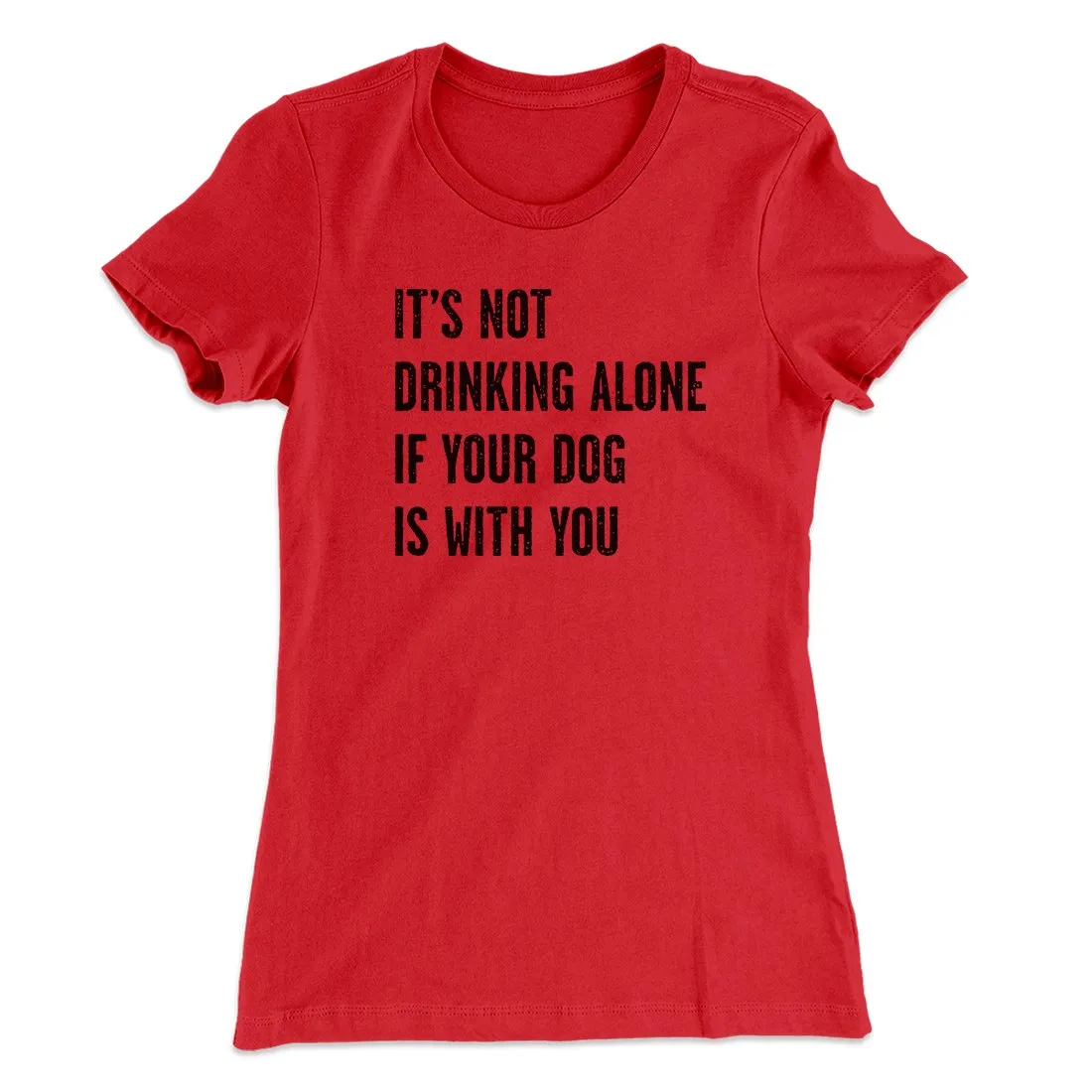 It's Not Drinking Alone If Your Dog Is With You Women's T-Shirt