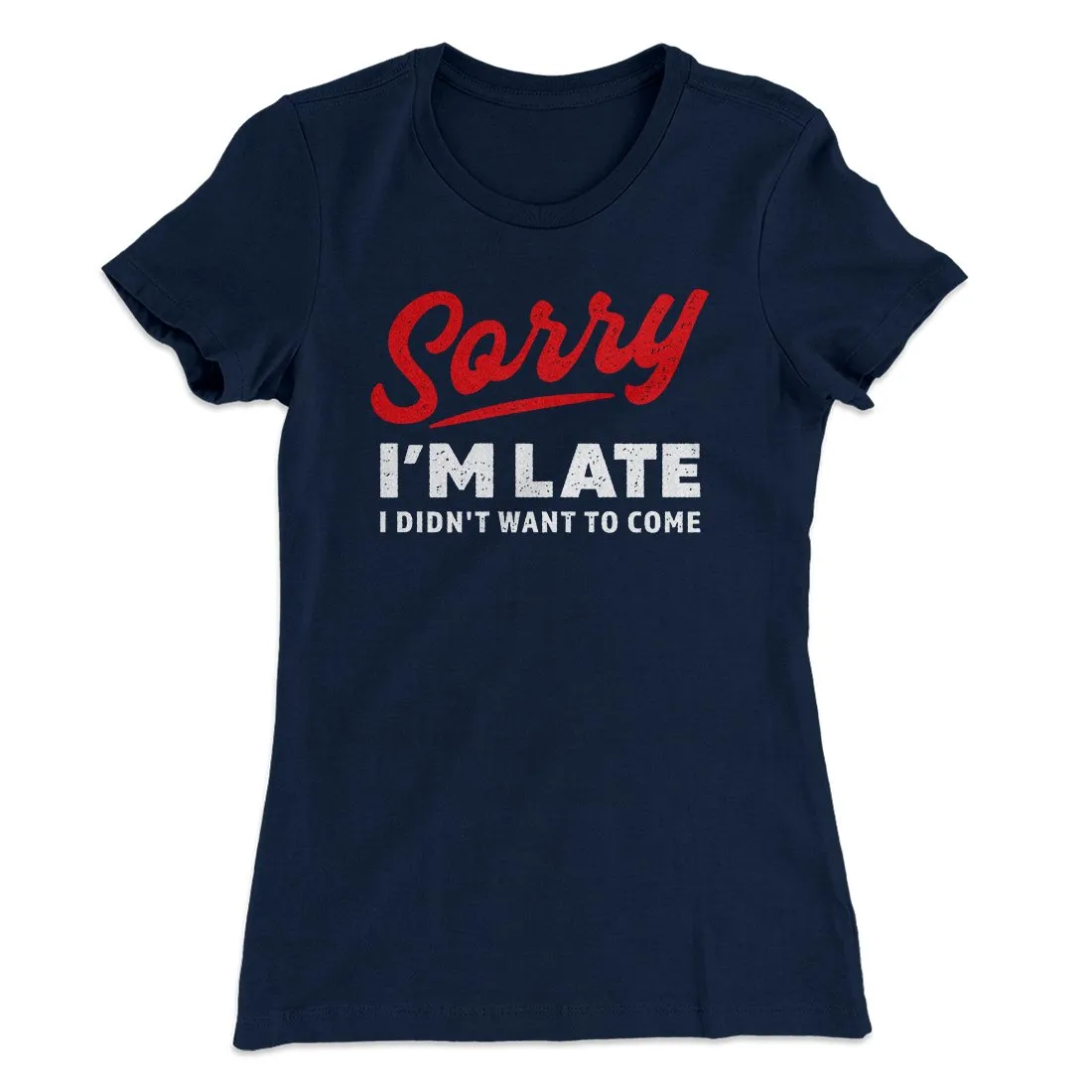 Sorry I'm Late I Didn't Want To Come Funny Women's T-Shirt