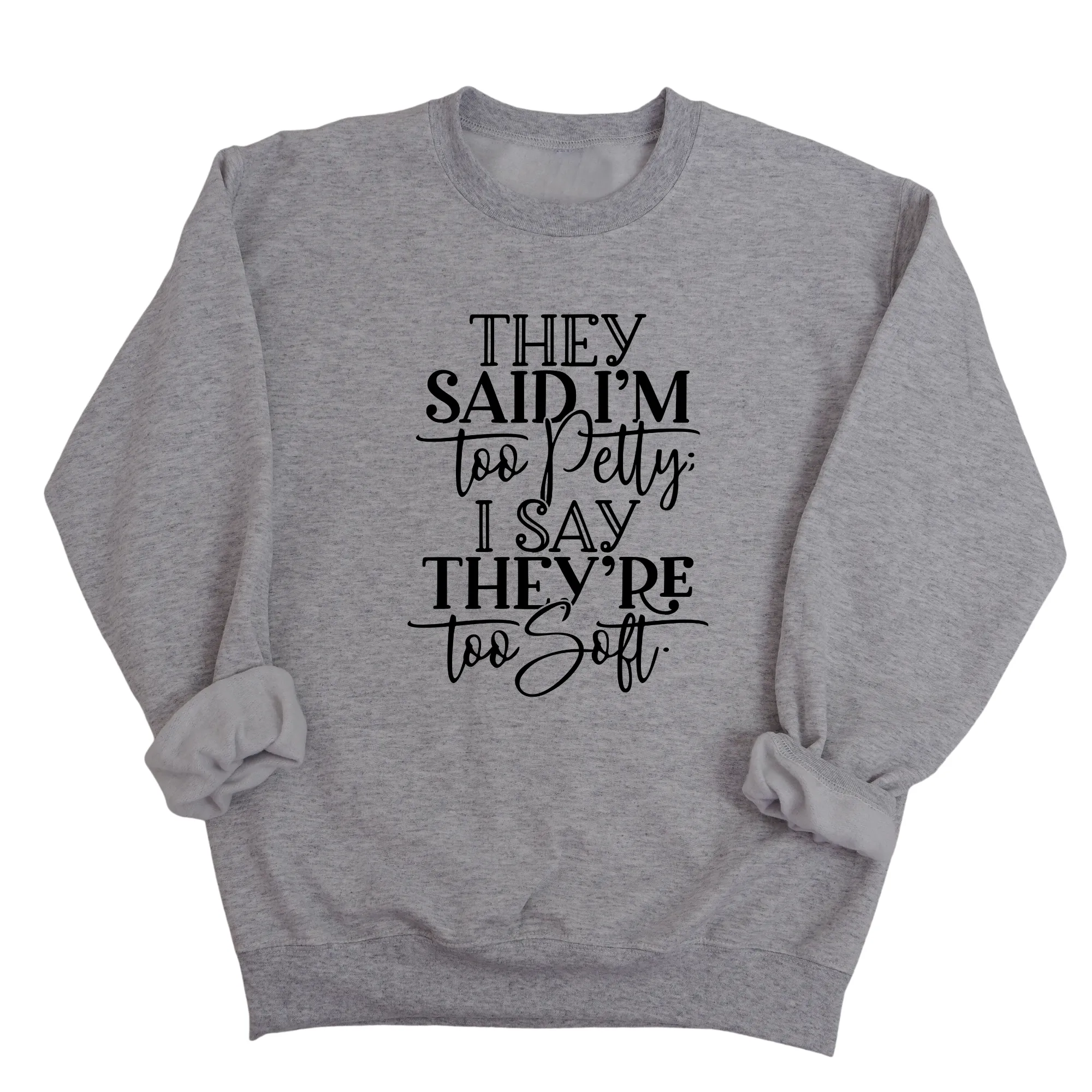 They say I'm too petty, I say they're too soft Unisex Sweatshirt