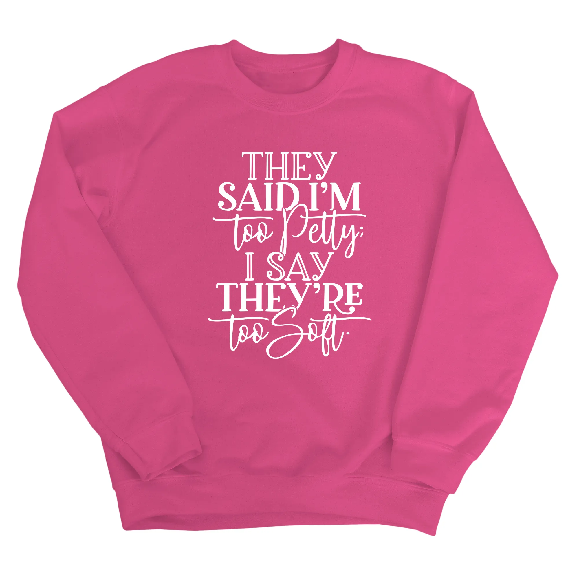 They say I'm too petty, I say they're too soft Unisex Sweatshirt