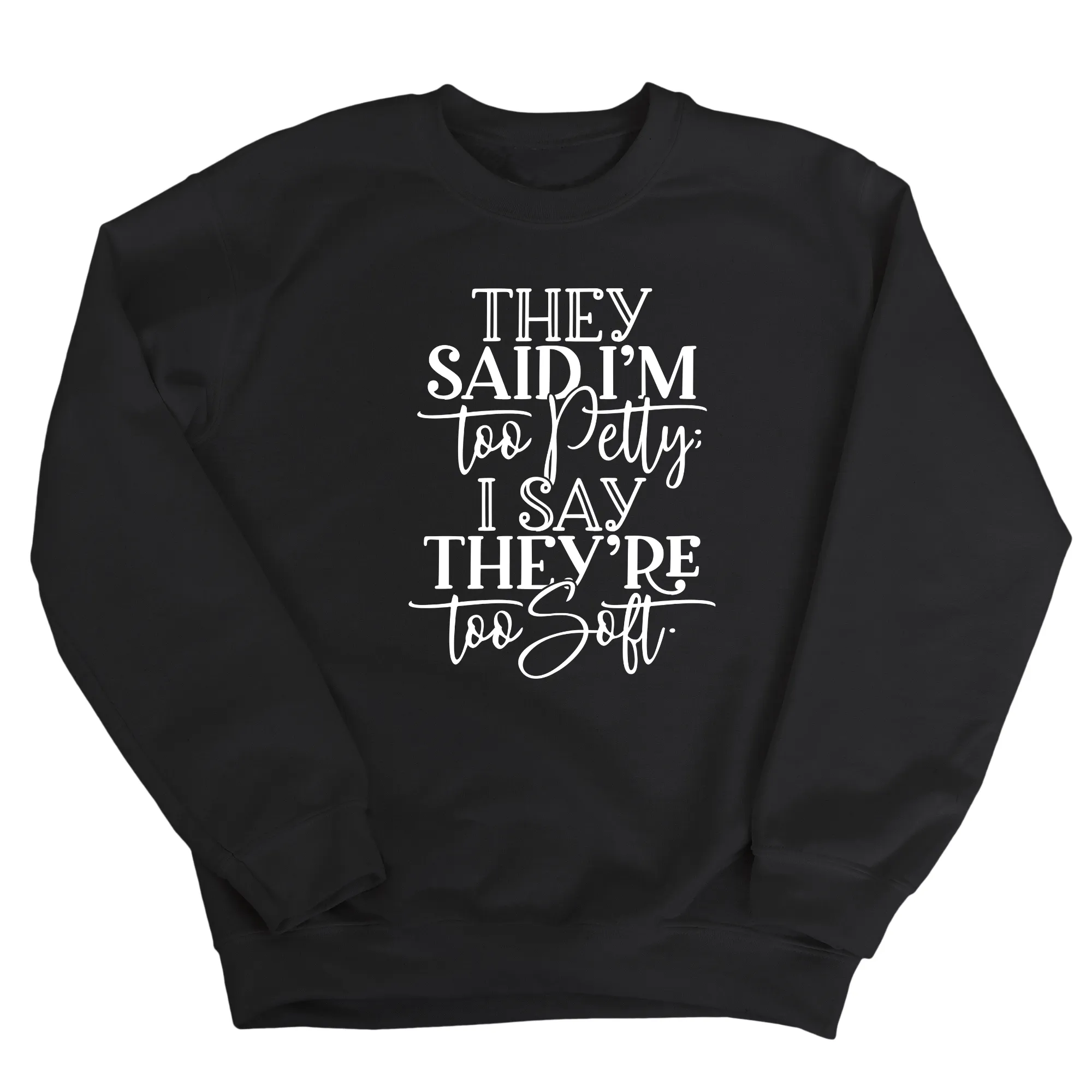 They say I'm too petty, I say they're too soft Unisex Sweatshirt