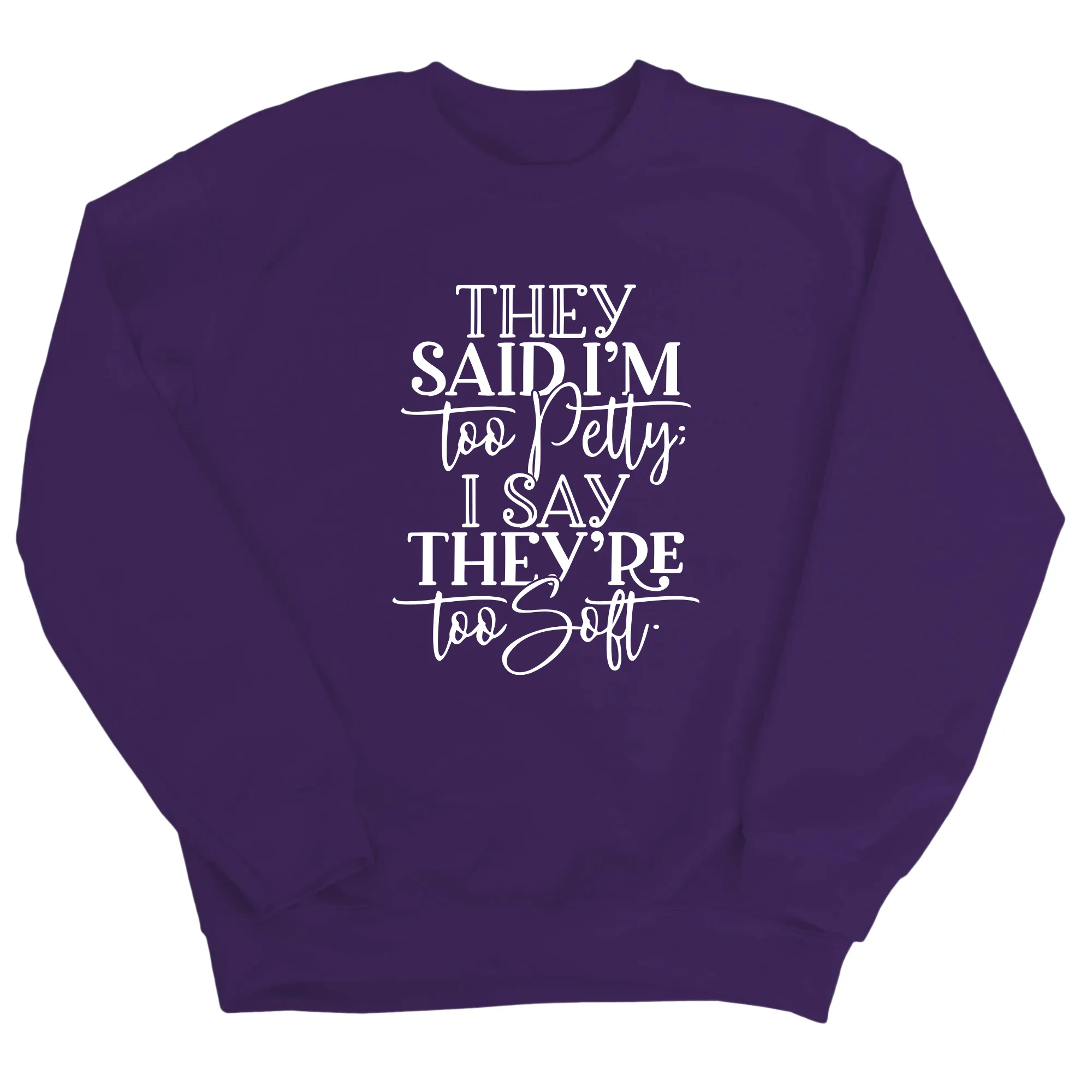 They say I'm too petty, I say they're too soft Unisex Sweatshirt