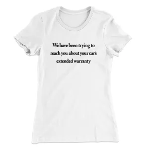 We Have Been Trying To Reach You About Car’s Extended Warranty Funny Women's T-Shirt