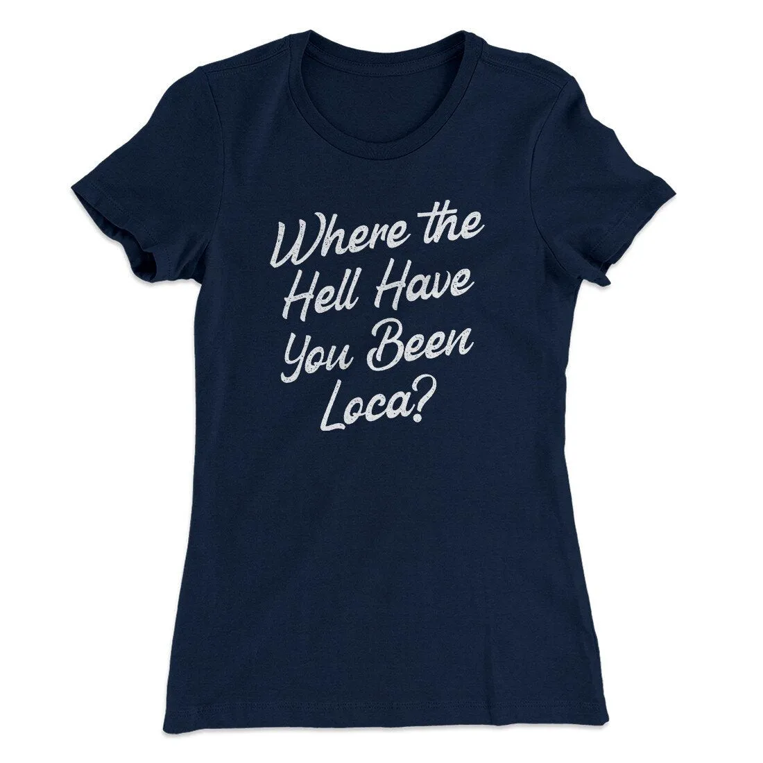 Where The Hell Have You Been Loca Women's T-Shirt