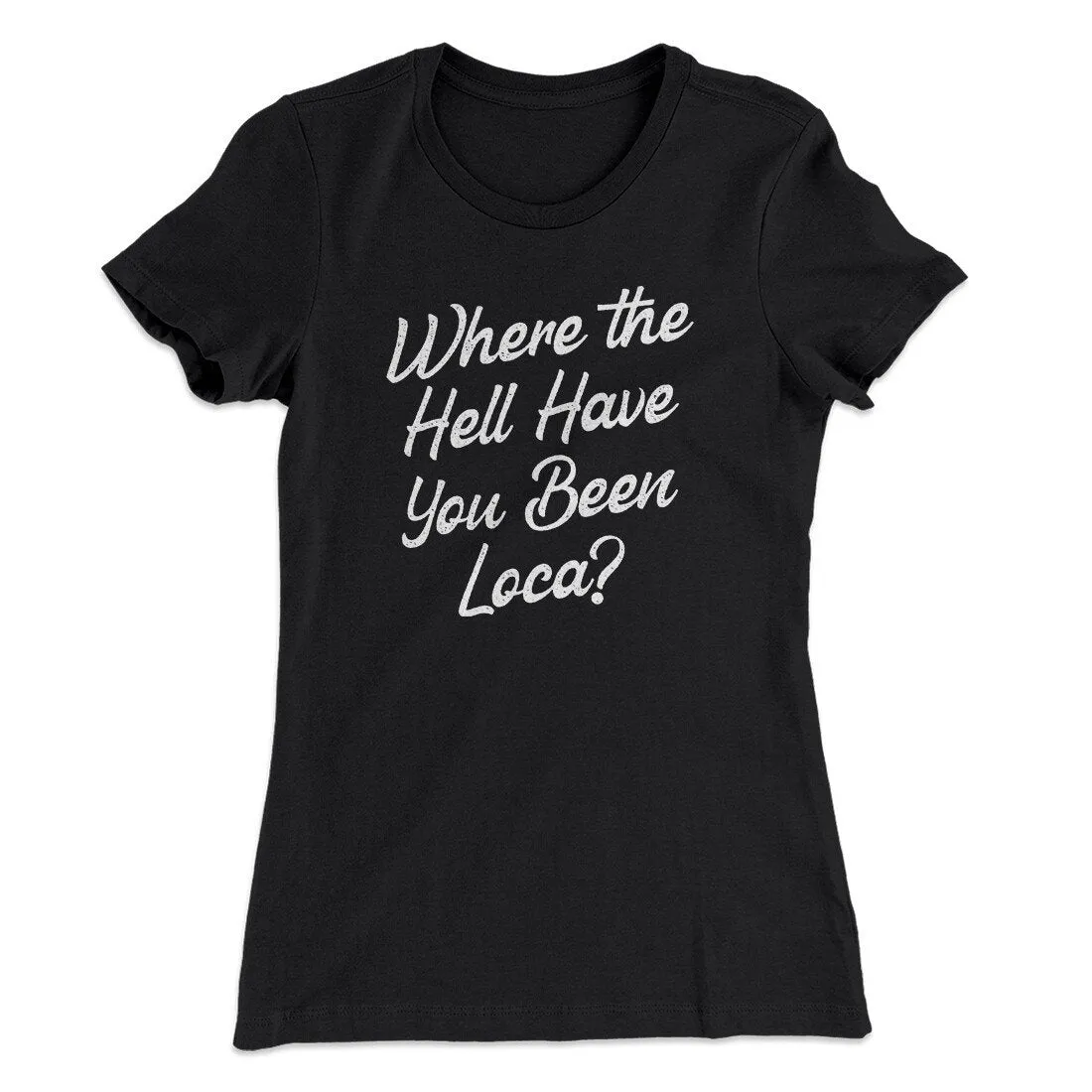 Where The Hell Have You Been Loca Women's T-Shirt