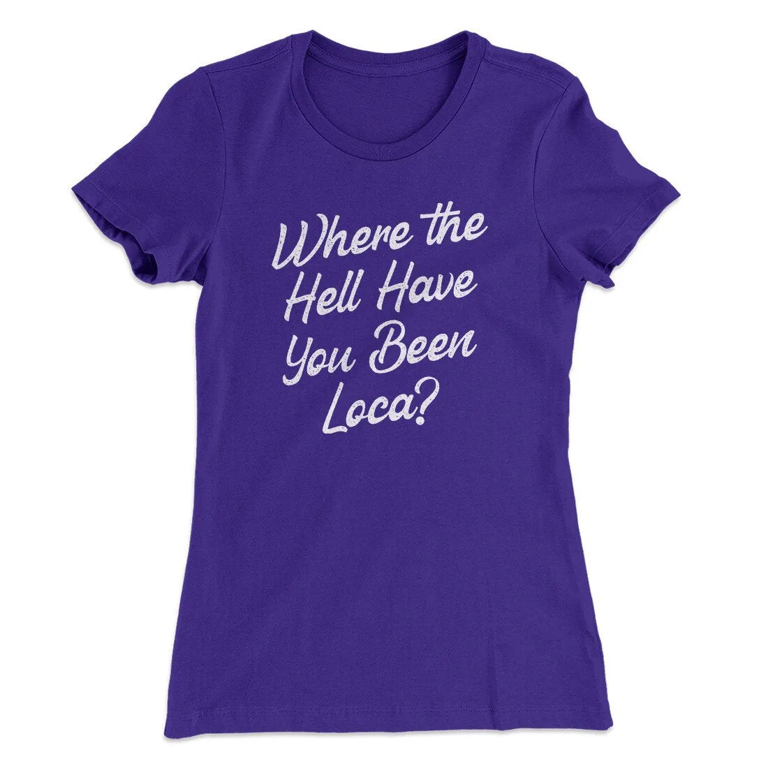 Where The Hell Have You Been Loca Women's T-Shirt