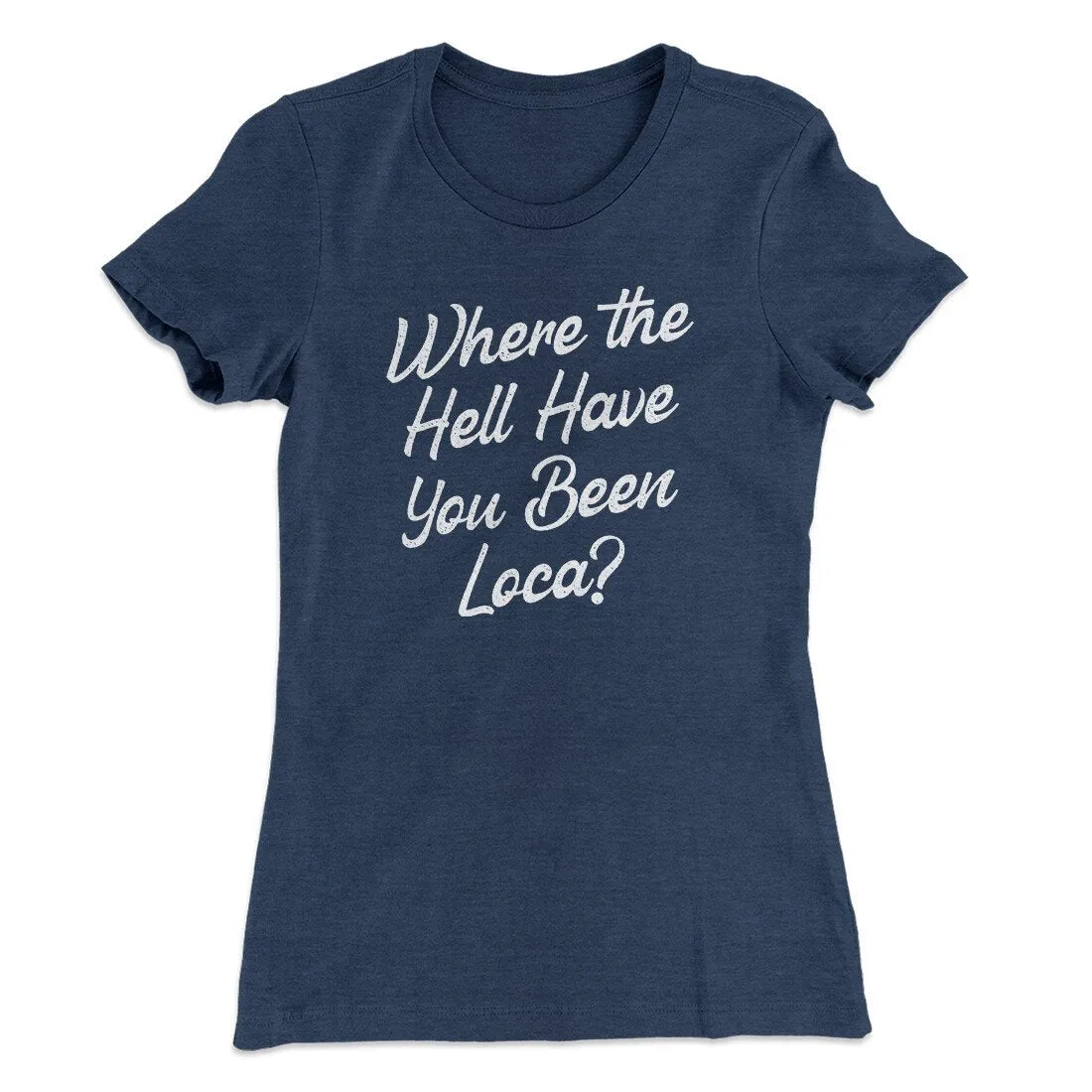 Where The Hell Have You Been Loca Women's T-Shirt