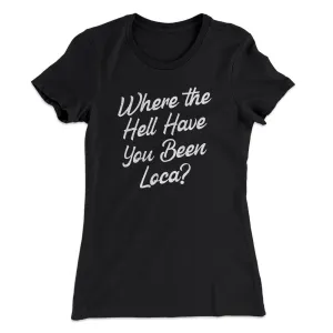 Where The Hell Have You Been Loca Women's T-Shirt
